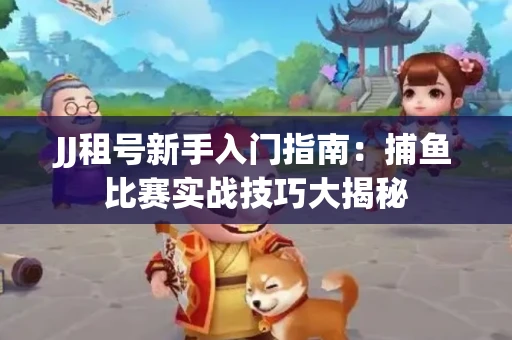 JJ租号新手入门指南：捕鱼比赛实战技巧大揭秘
